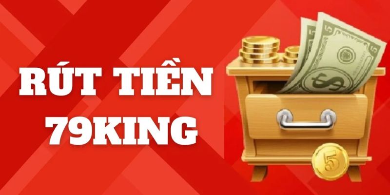 Hướng dẫn chi tiết hội viên 79King cách rút tiền 79King 